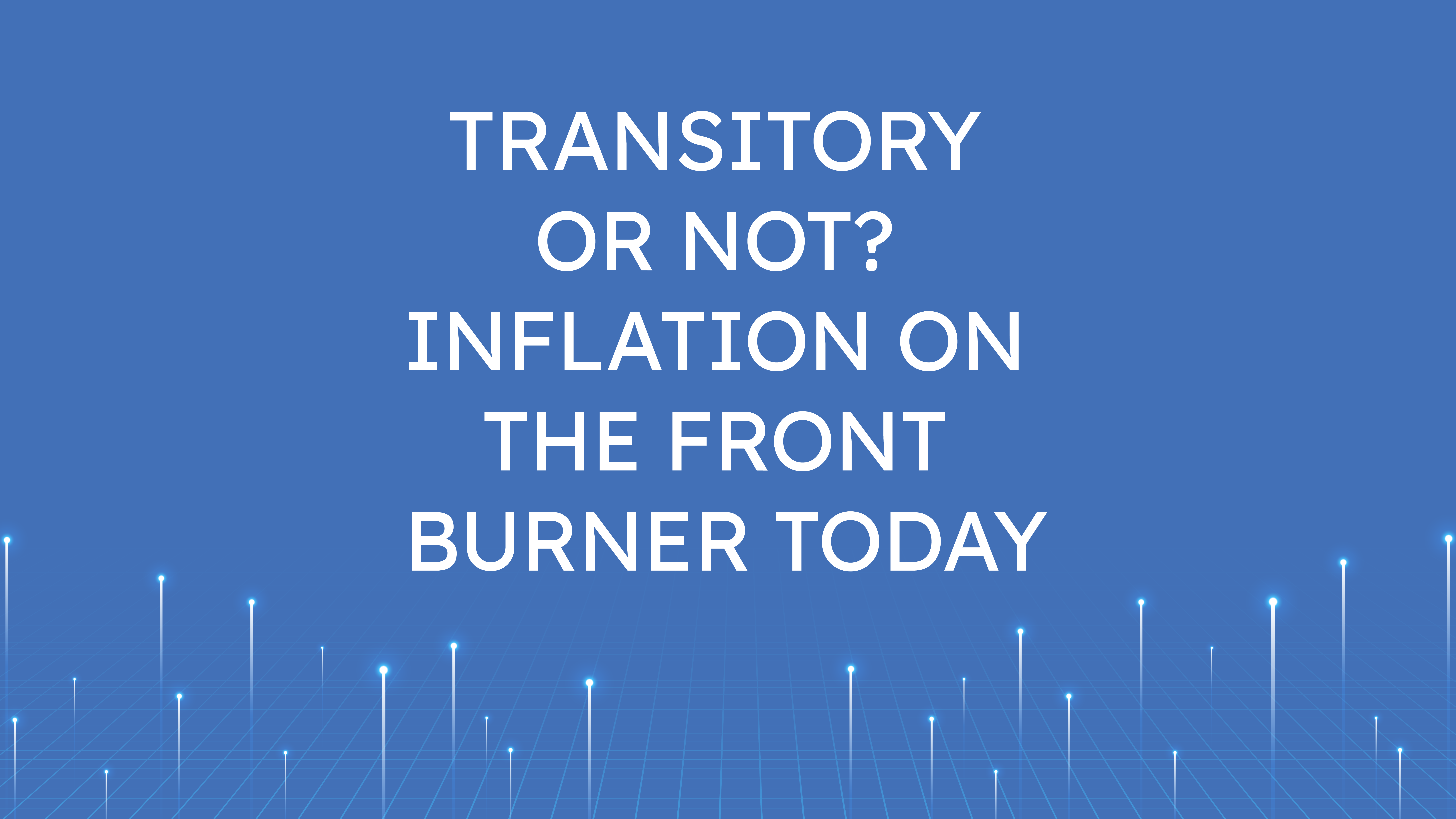 Transitory or not?  Inflation on the Front Burner Today