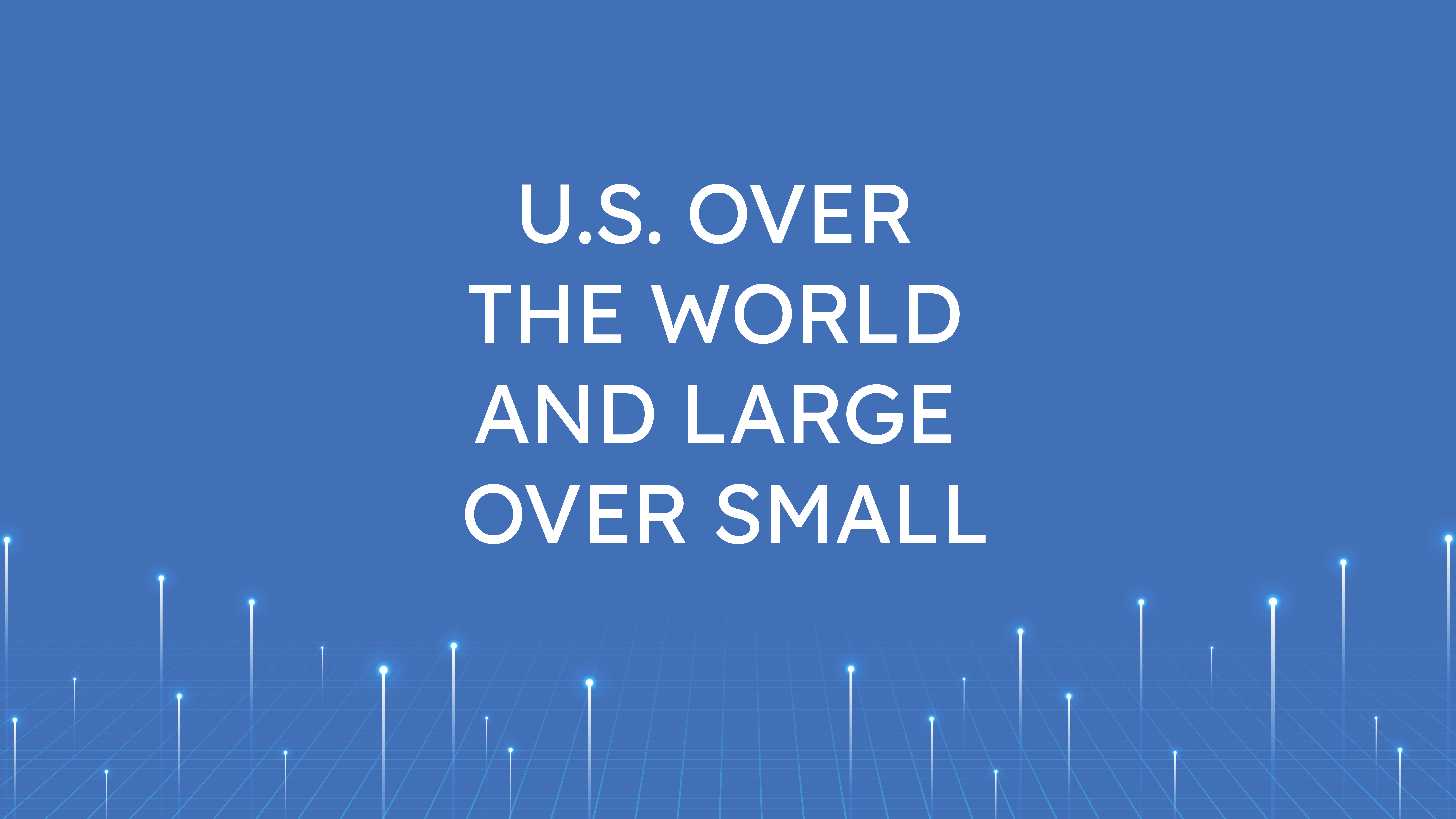 U.S. Over the World  and Large Over Small