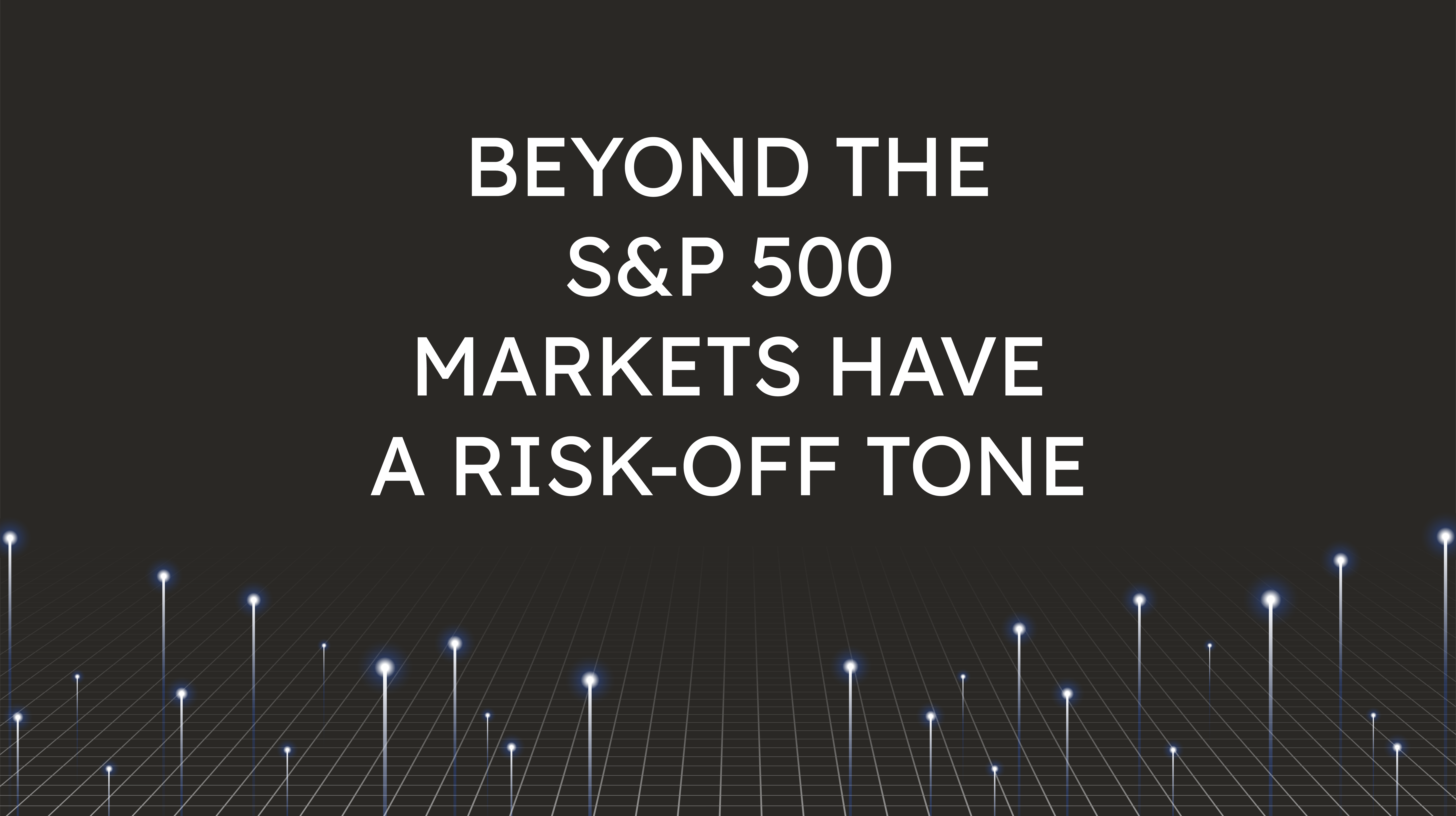 Beyond the S&P 500,  Markets Have a Risk-Off Tone