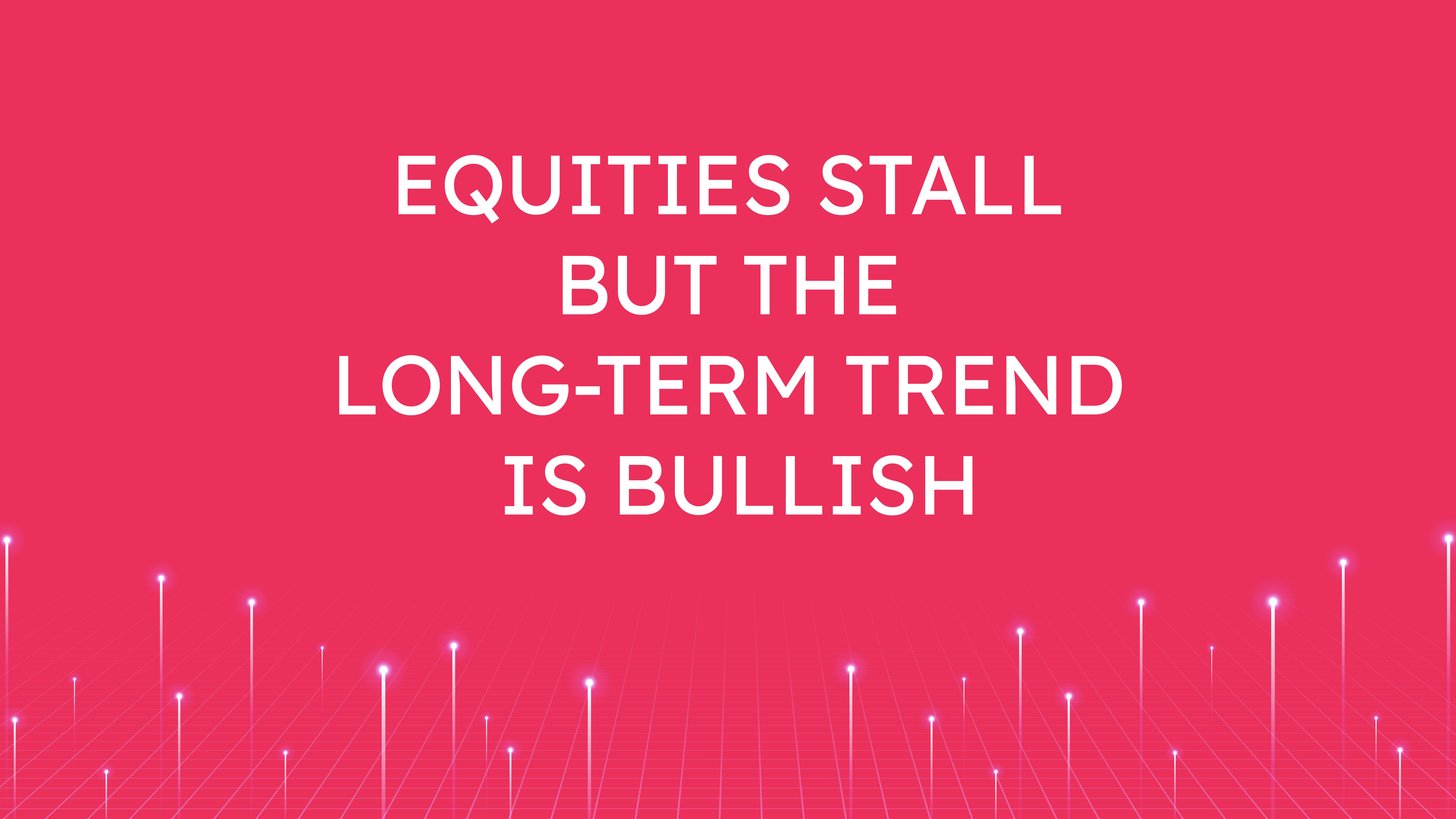 Equities Stall but the Long-Term Trend is Bullish