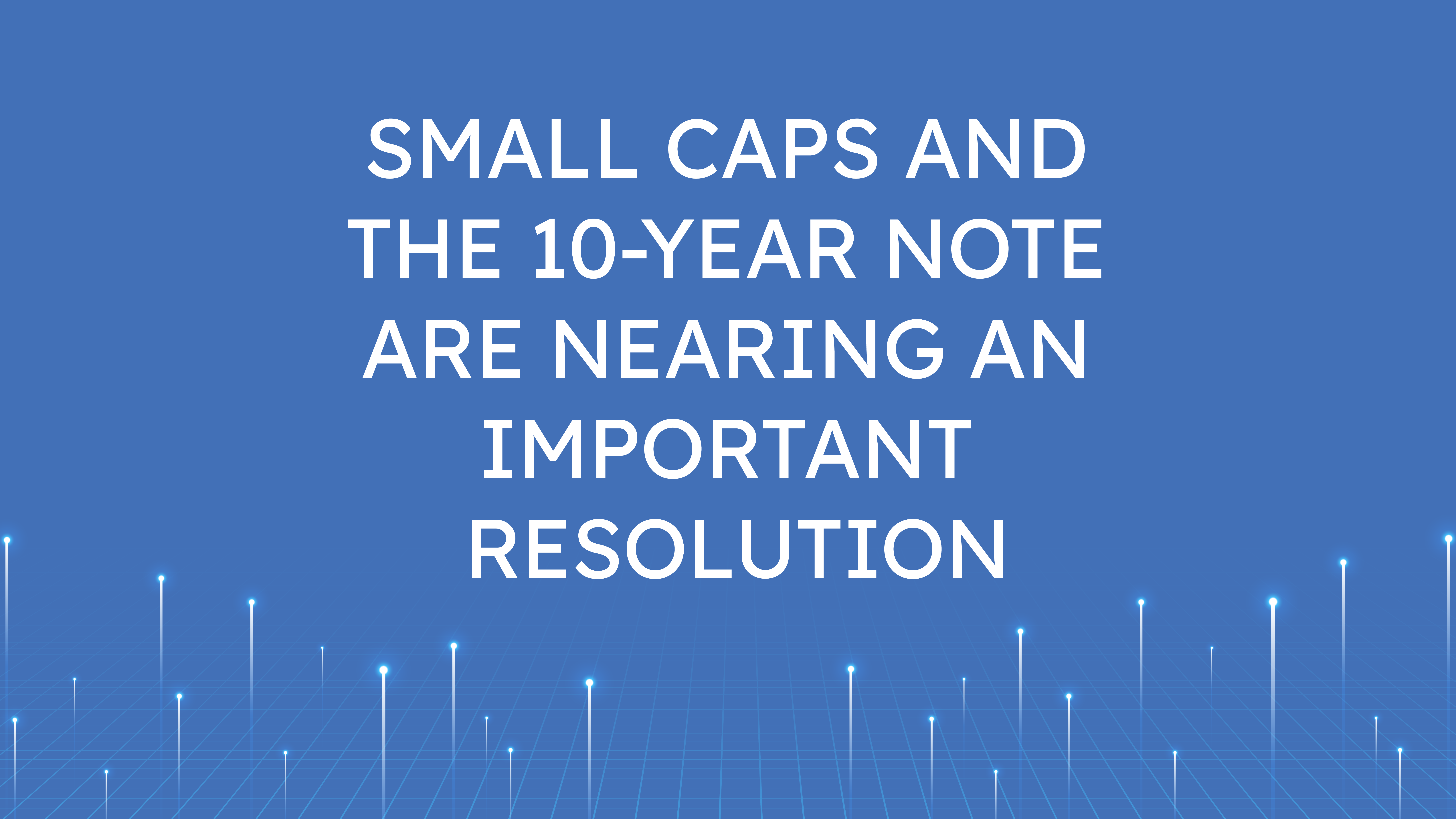 Small Caps and the 10-Year Note  are Nearing an Important Resolution