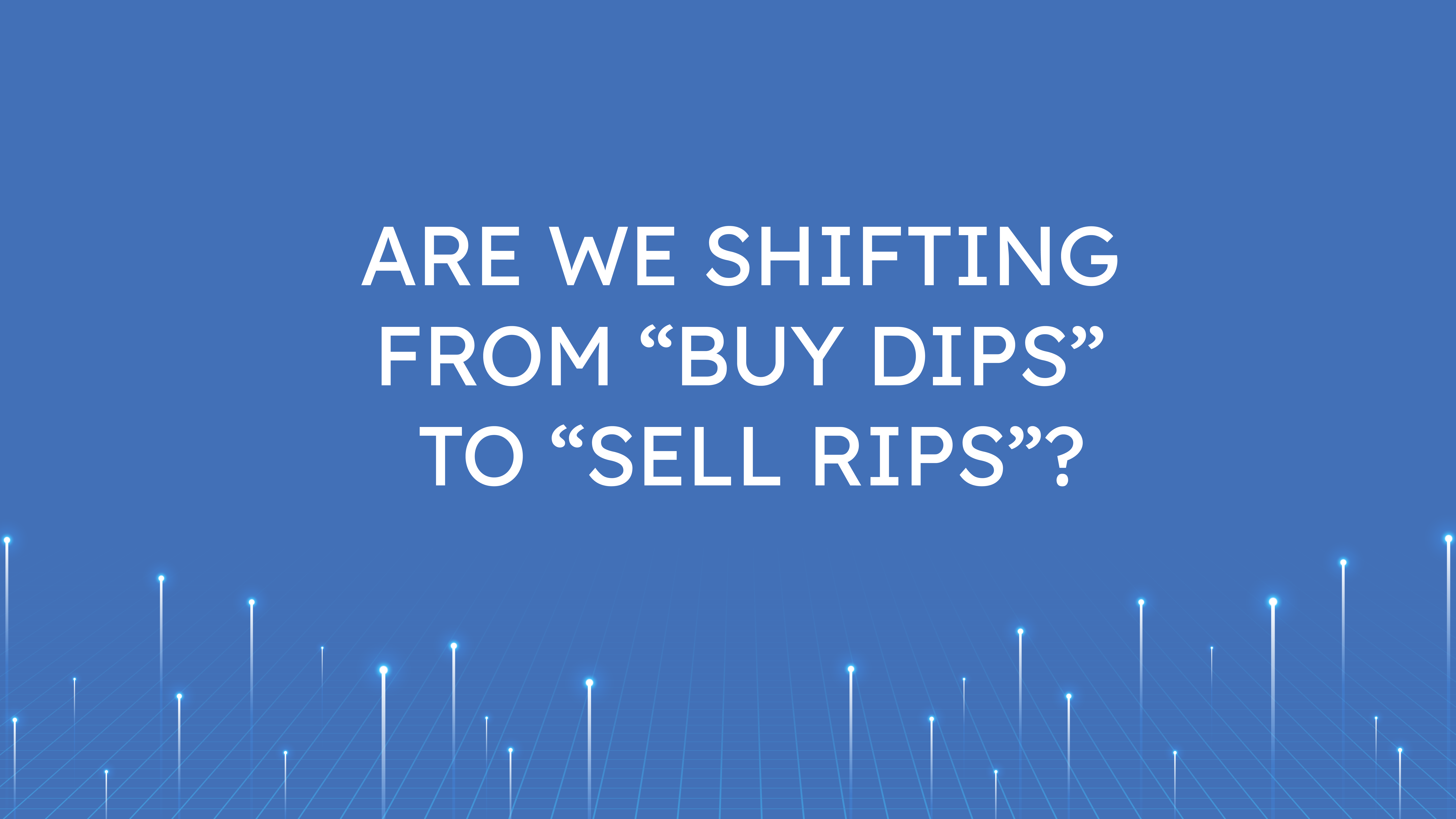 Are We Shifting From “Buy Dips”   to “Sell Rips”?
