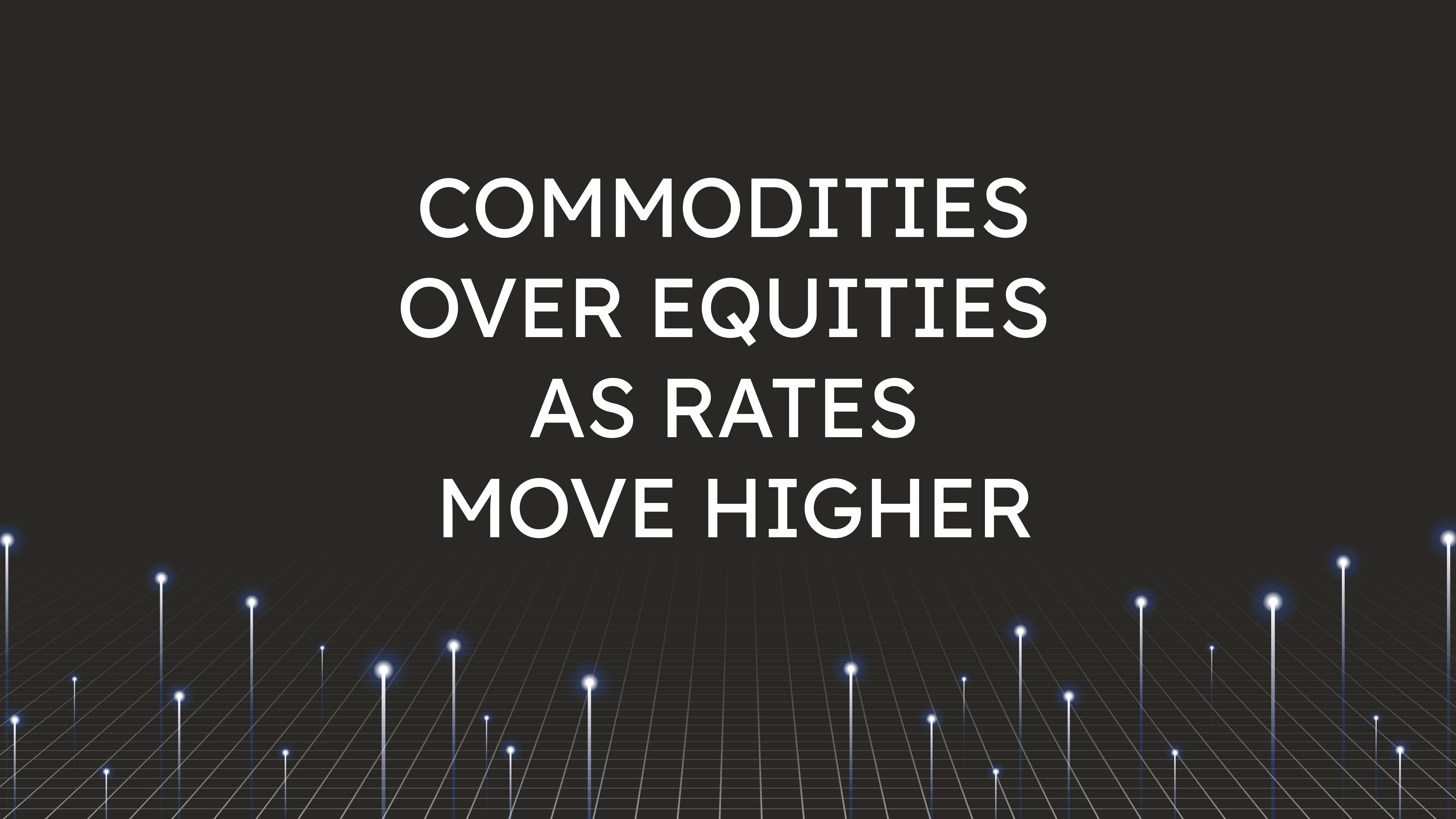 Commodities Over Equities  as Rates Move Higher