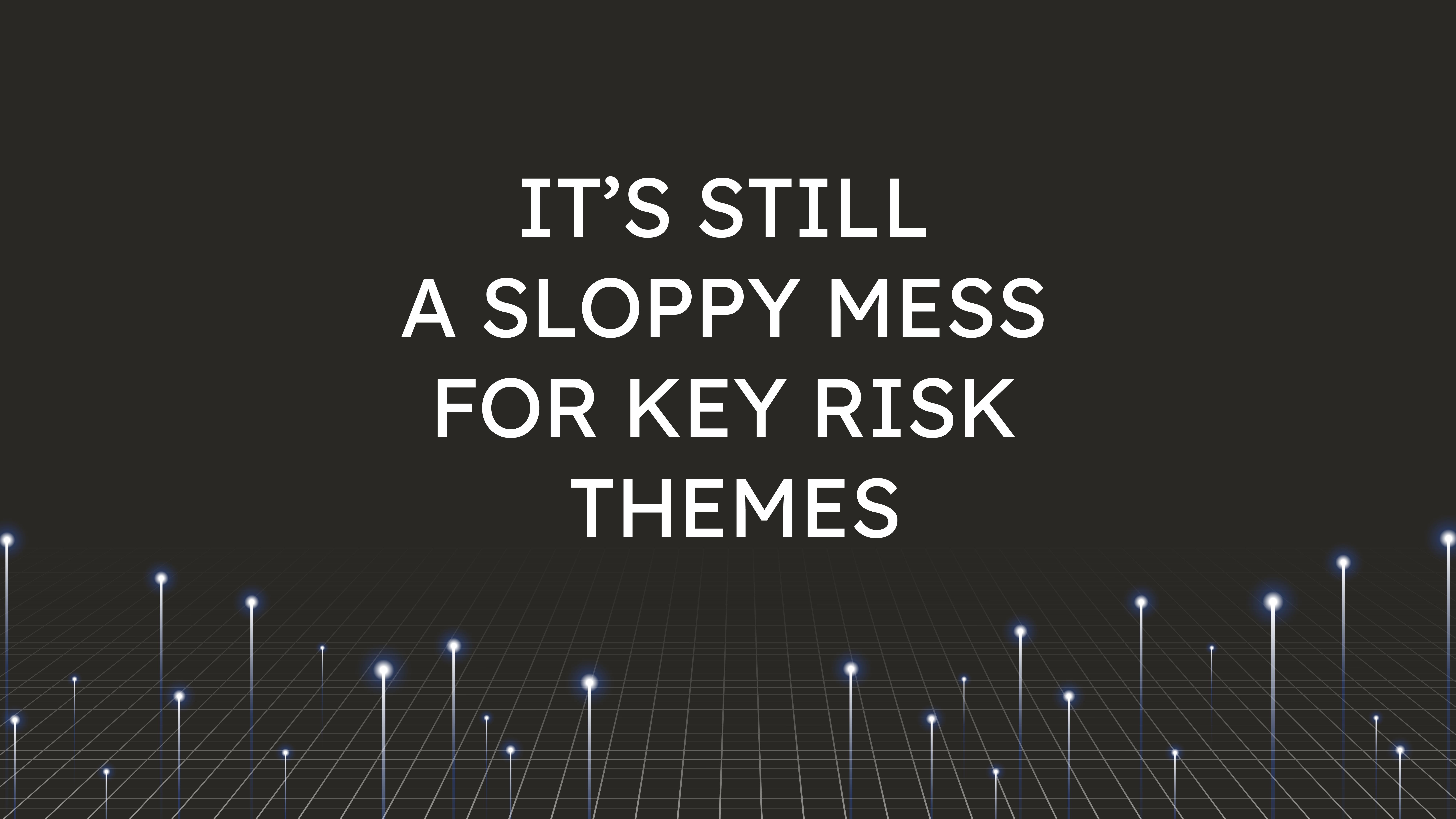 It’s Still a Sloppy Mess  for Key Risk Themes