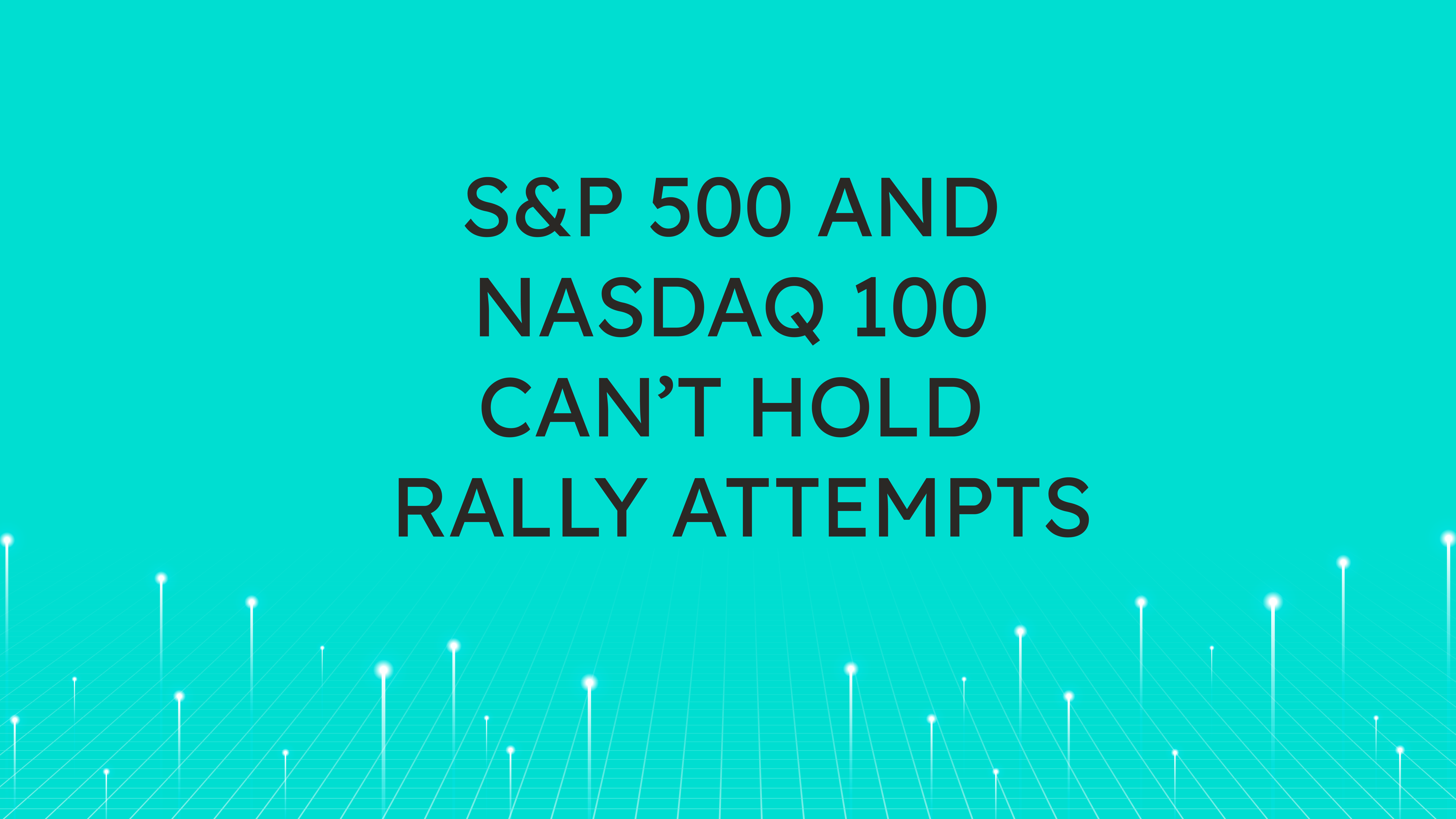 S&P 500 and NASDAQ 100  Can’t Hold Rally Attempts
