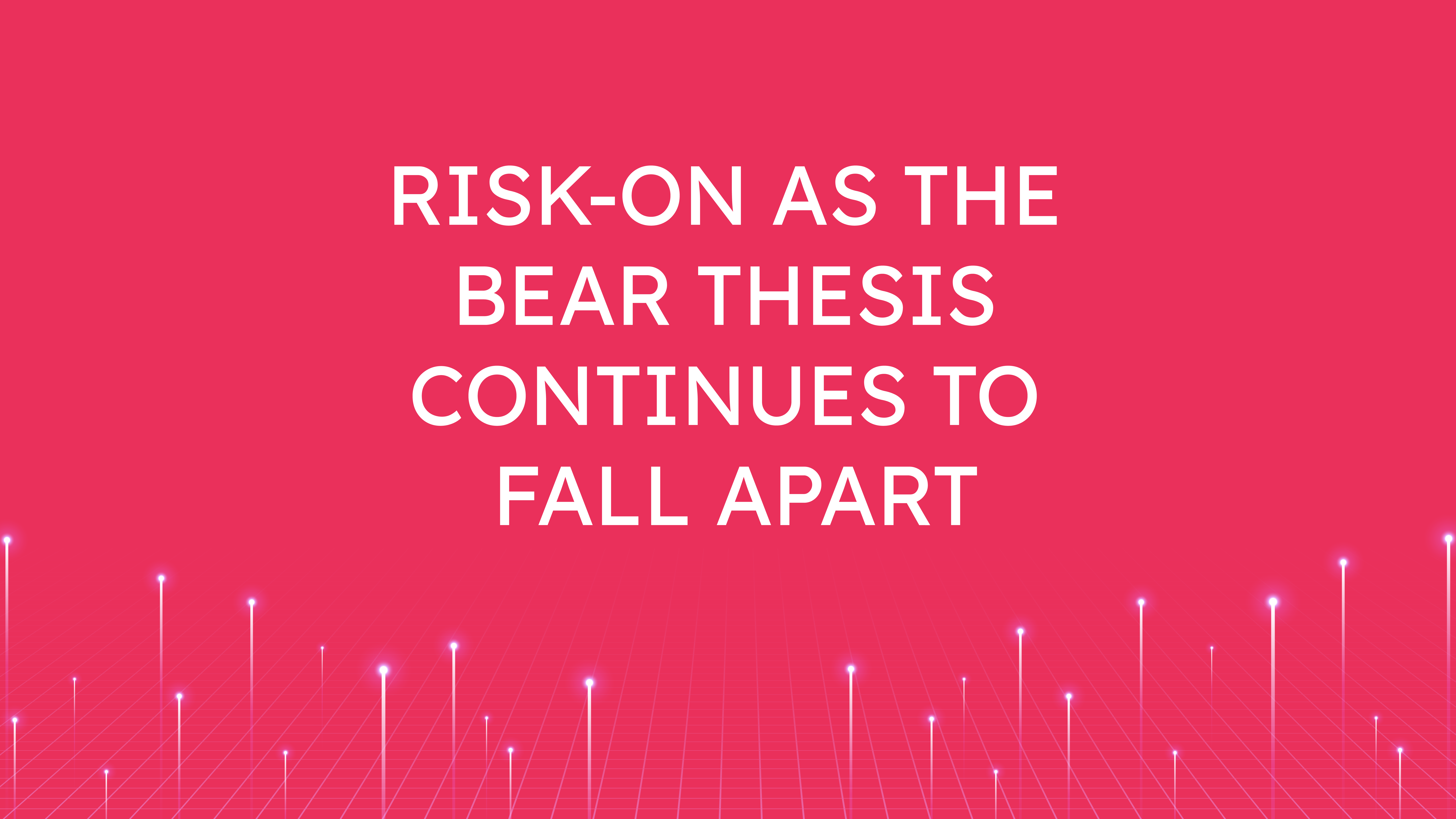 Risk-On as the Bear Thesis  Continues to Fall Apart