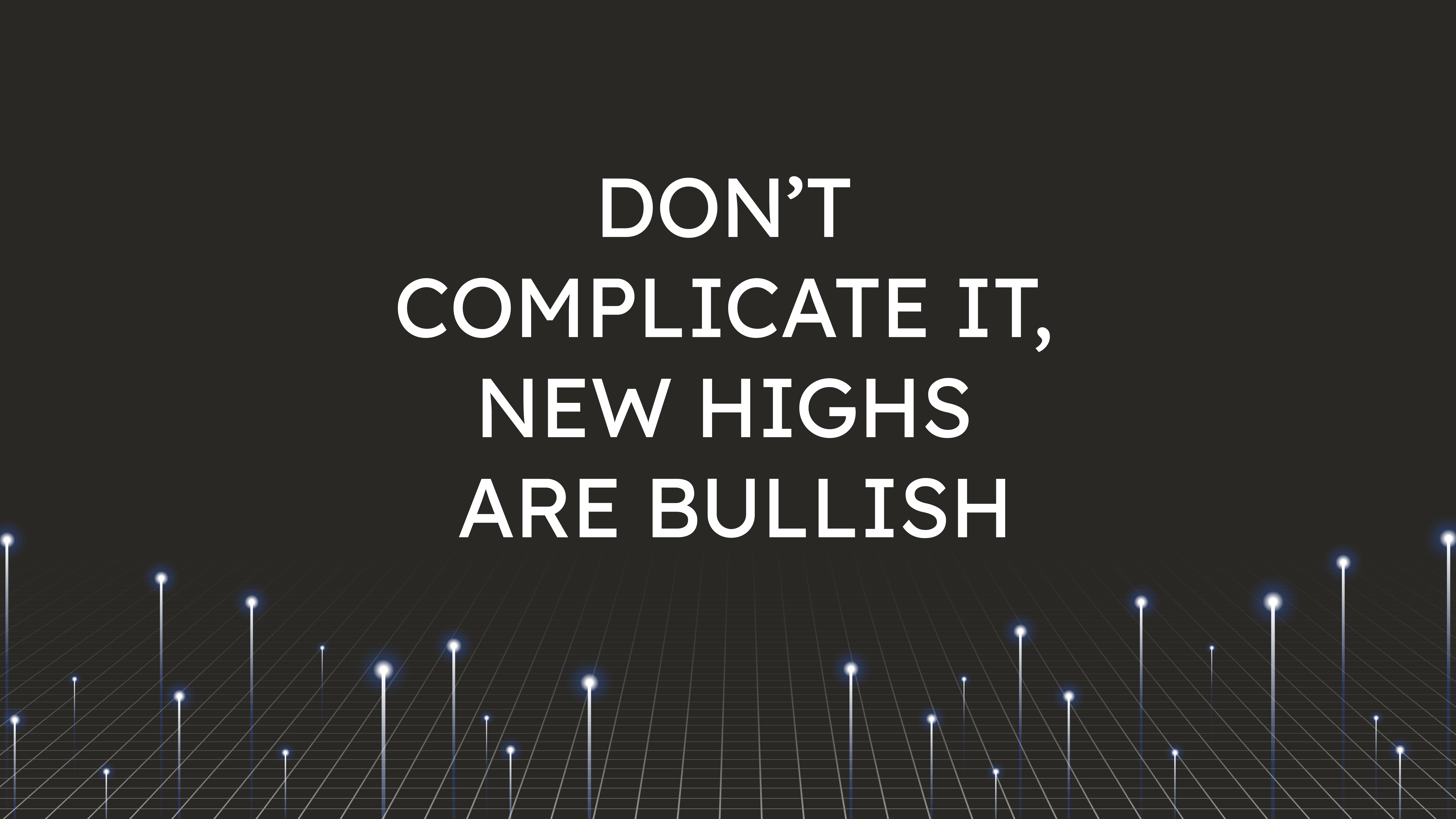 Don’t Complicate It,  New Highs are Bullish