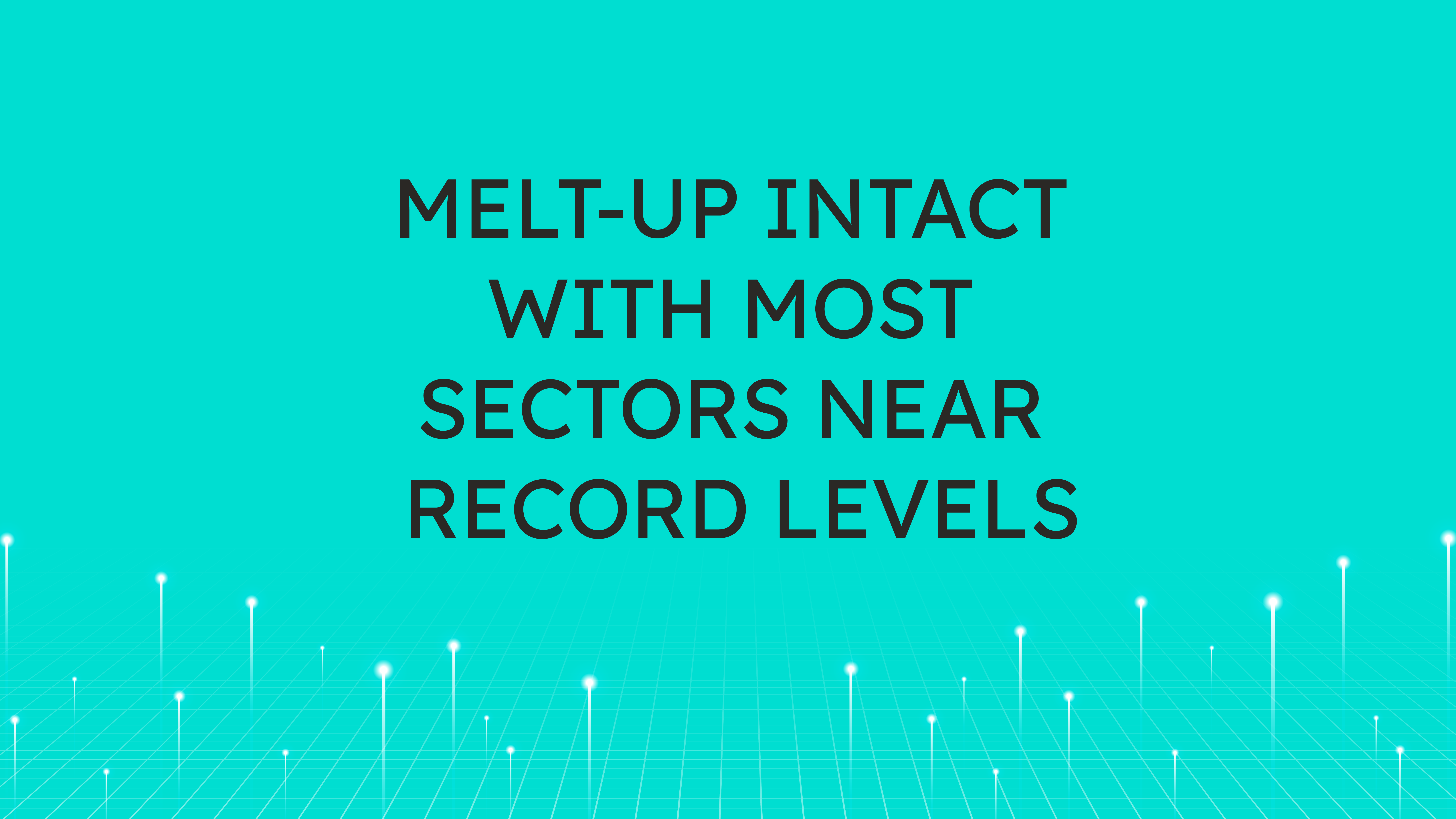 Melt-Up Intact with Most Sectors  Near Record Levels