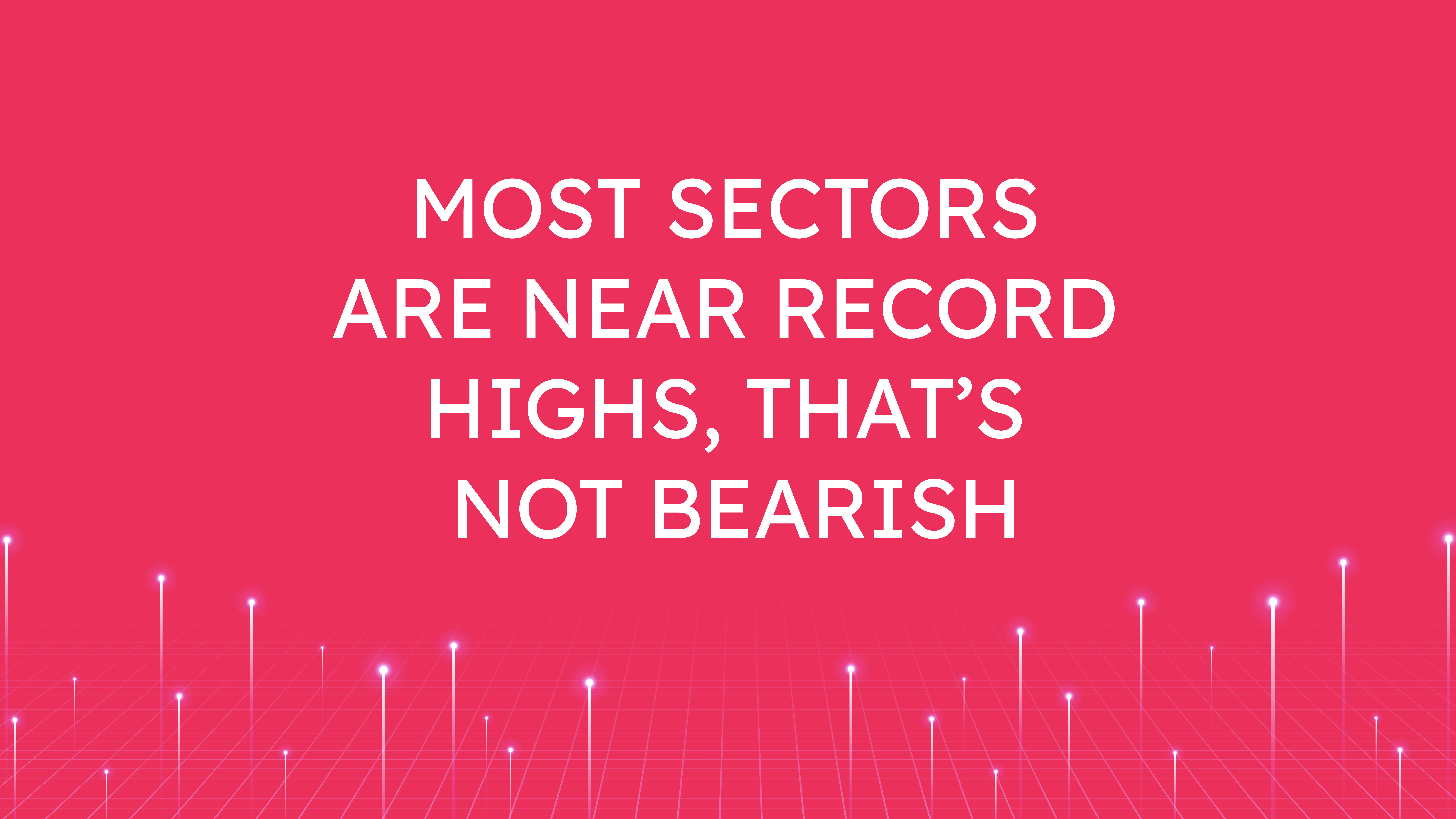 Most Sectors are Near Record Highs,  That’s Not Bearish
