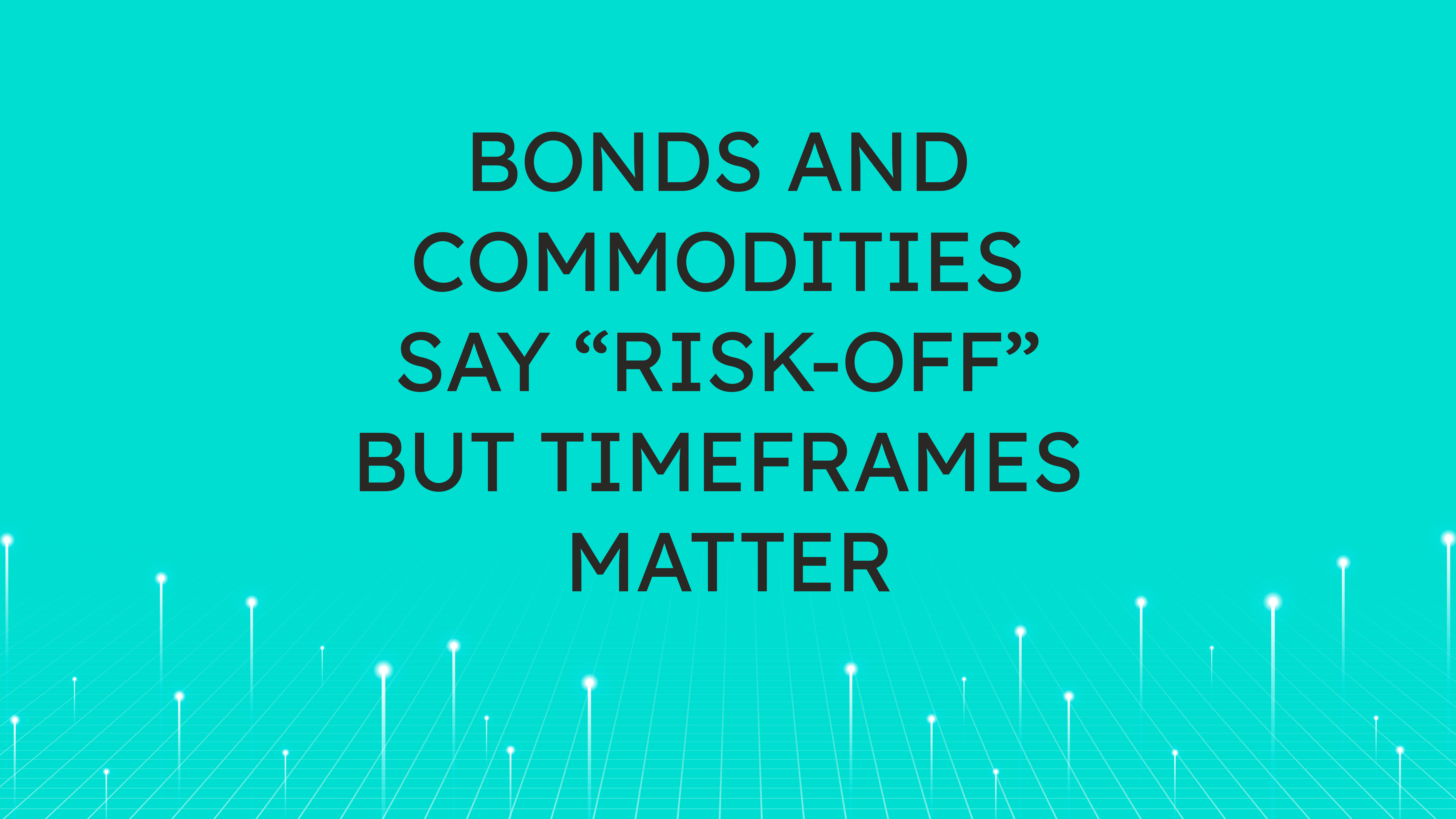 Bonds and Commodities Say “Risk-Off”  but Timeframes Matter