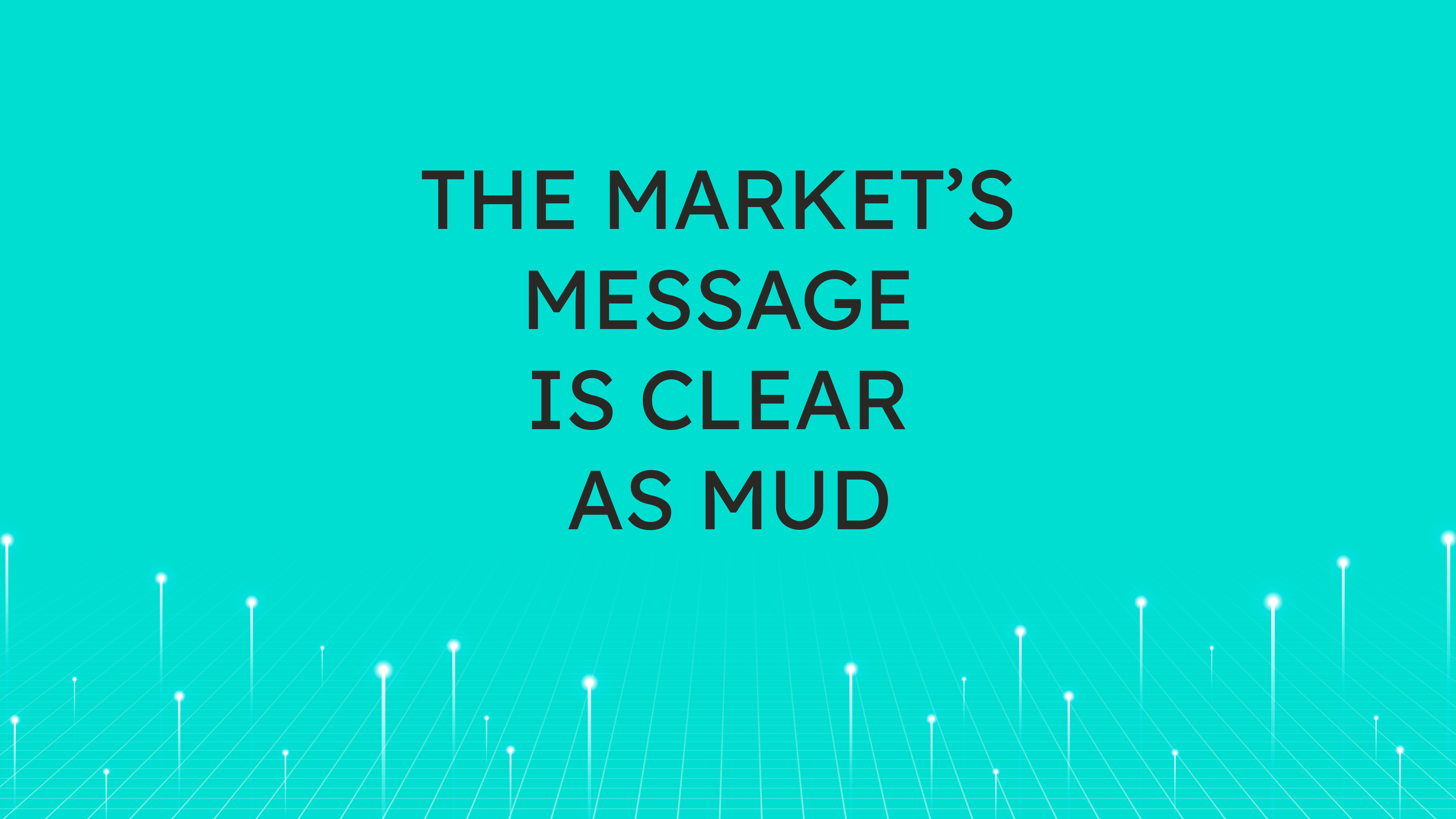 The Market’s Message  Is Clear as Mud
