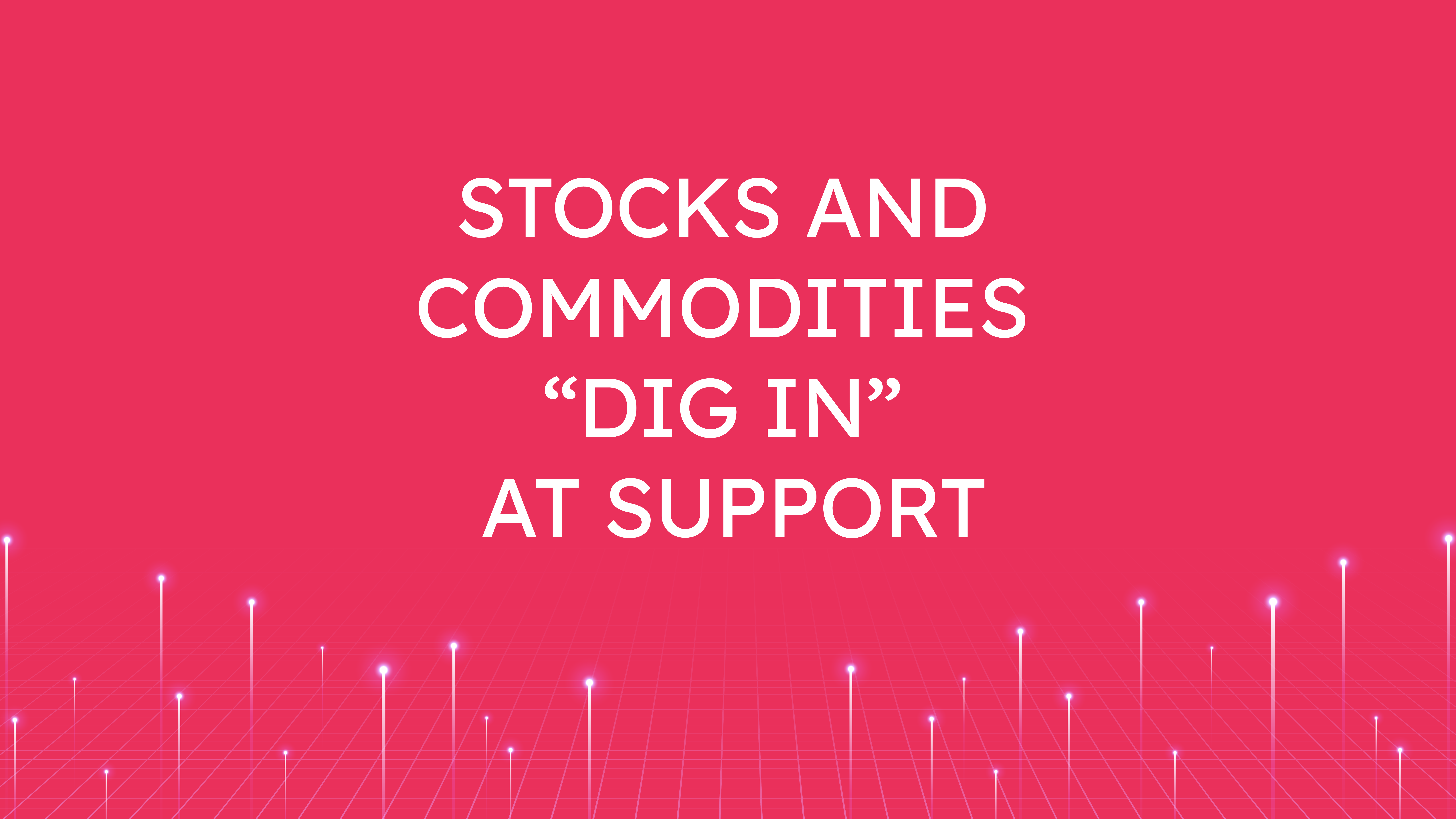 Stocks and Commodities  “Dig In” at Support