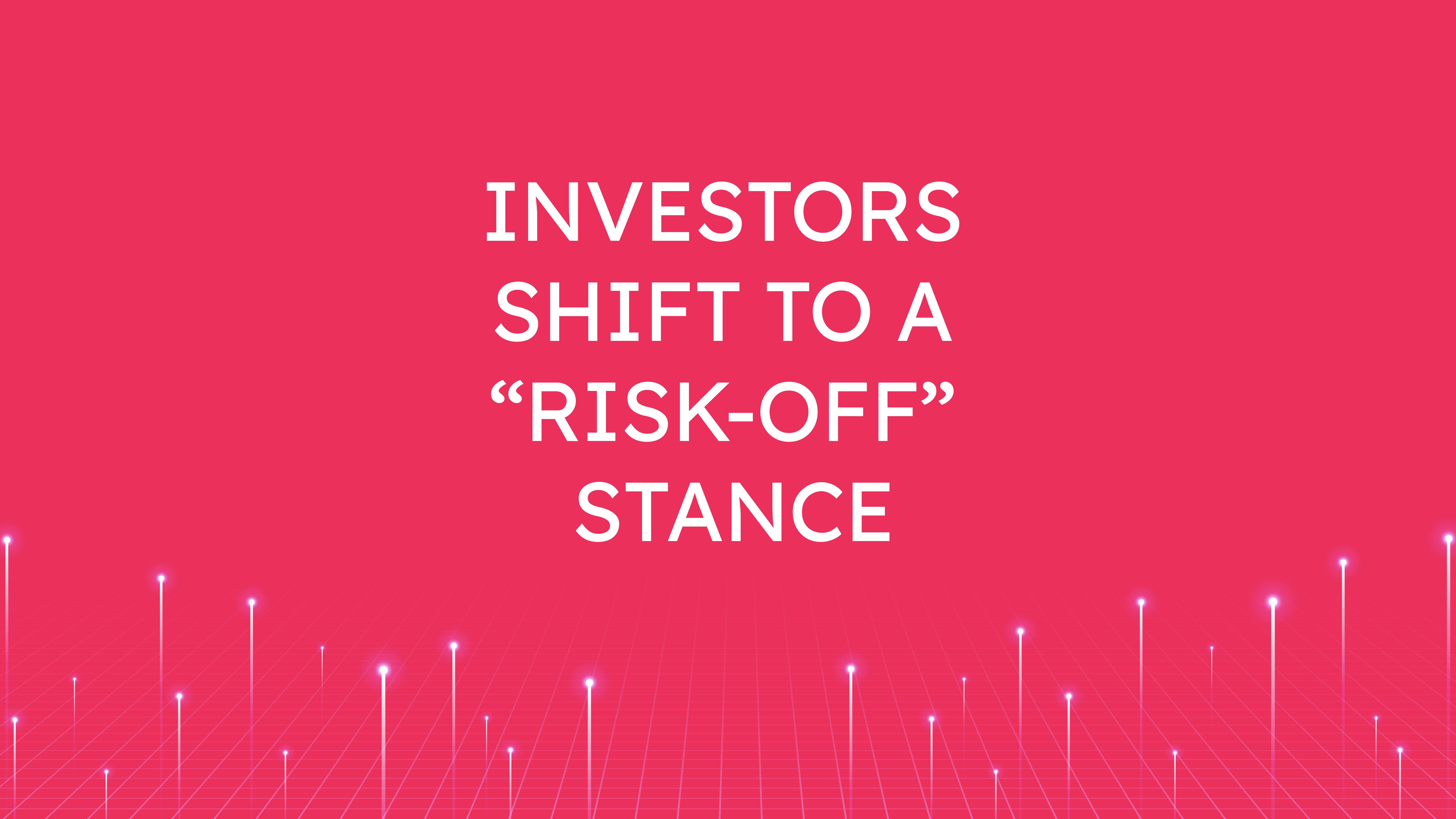 Investors Shift to a  “Risk-Off” Stance