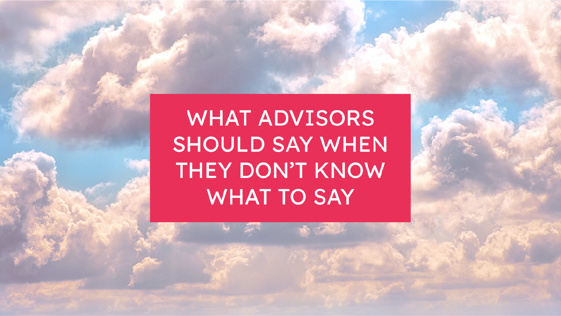 What Advisors Should Say When They Don’t Know What to Say