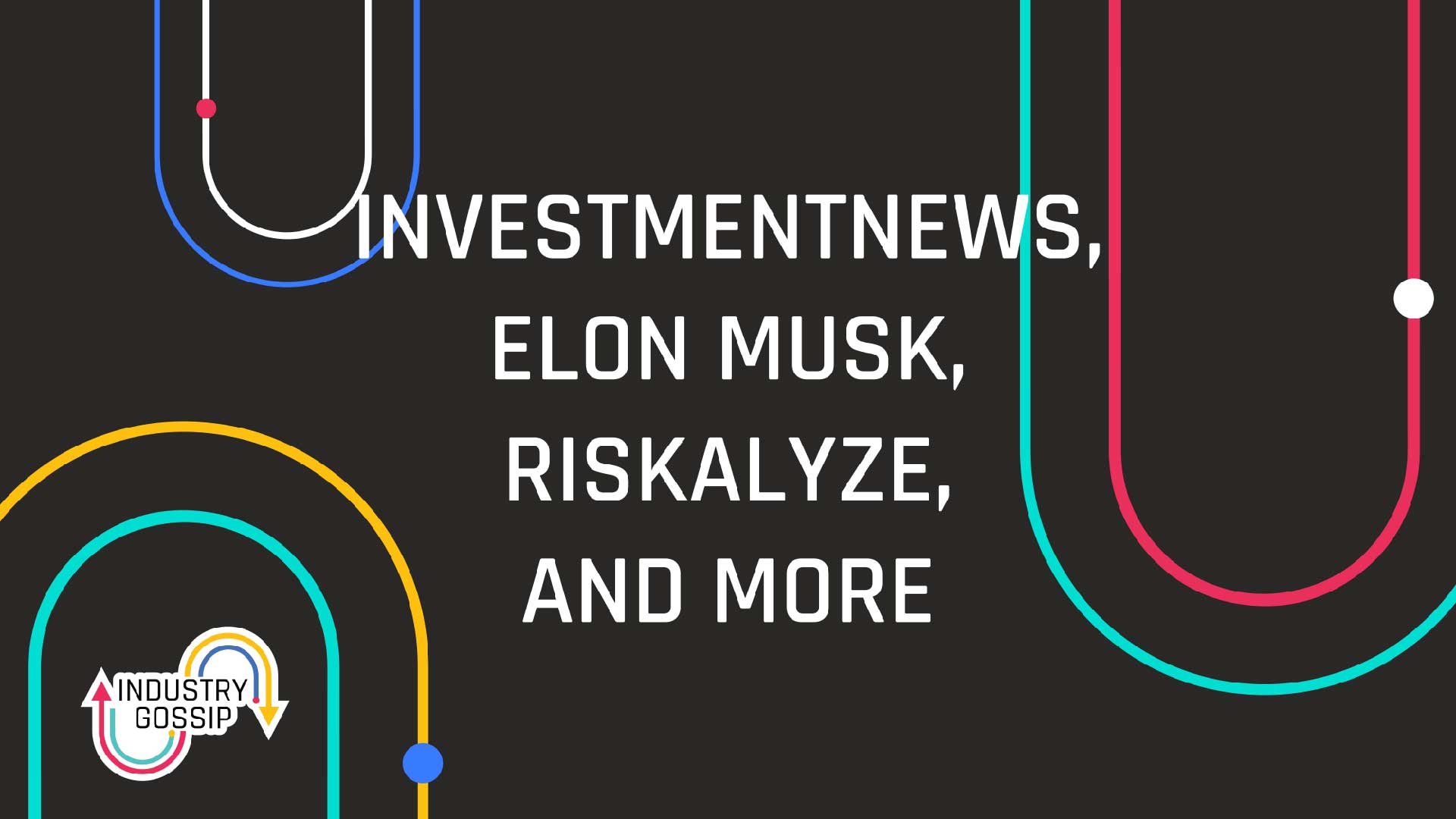 Industry Gossip (E21) InvestmentNews, Elon Musk, Riskalyze, and More