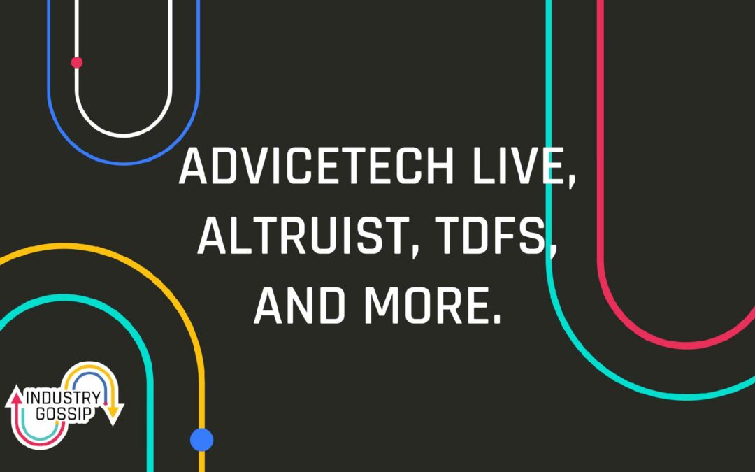 Industry Gossip (E19) AdviceTech Live, Altruist, TDFs, and more