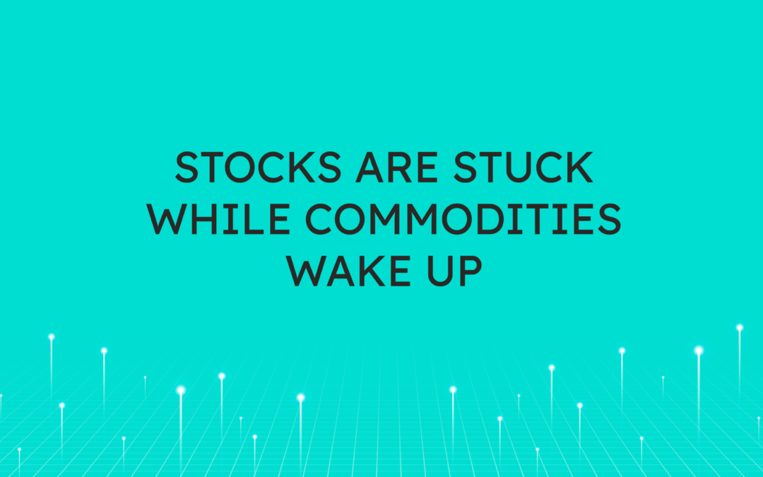 Stocks are Stuck  while Commodities Wake Up