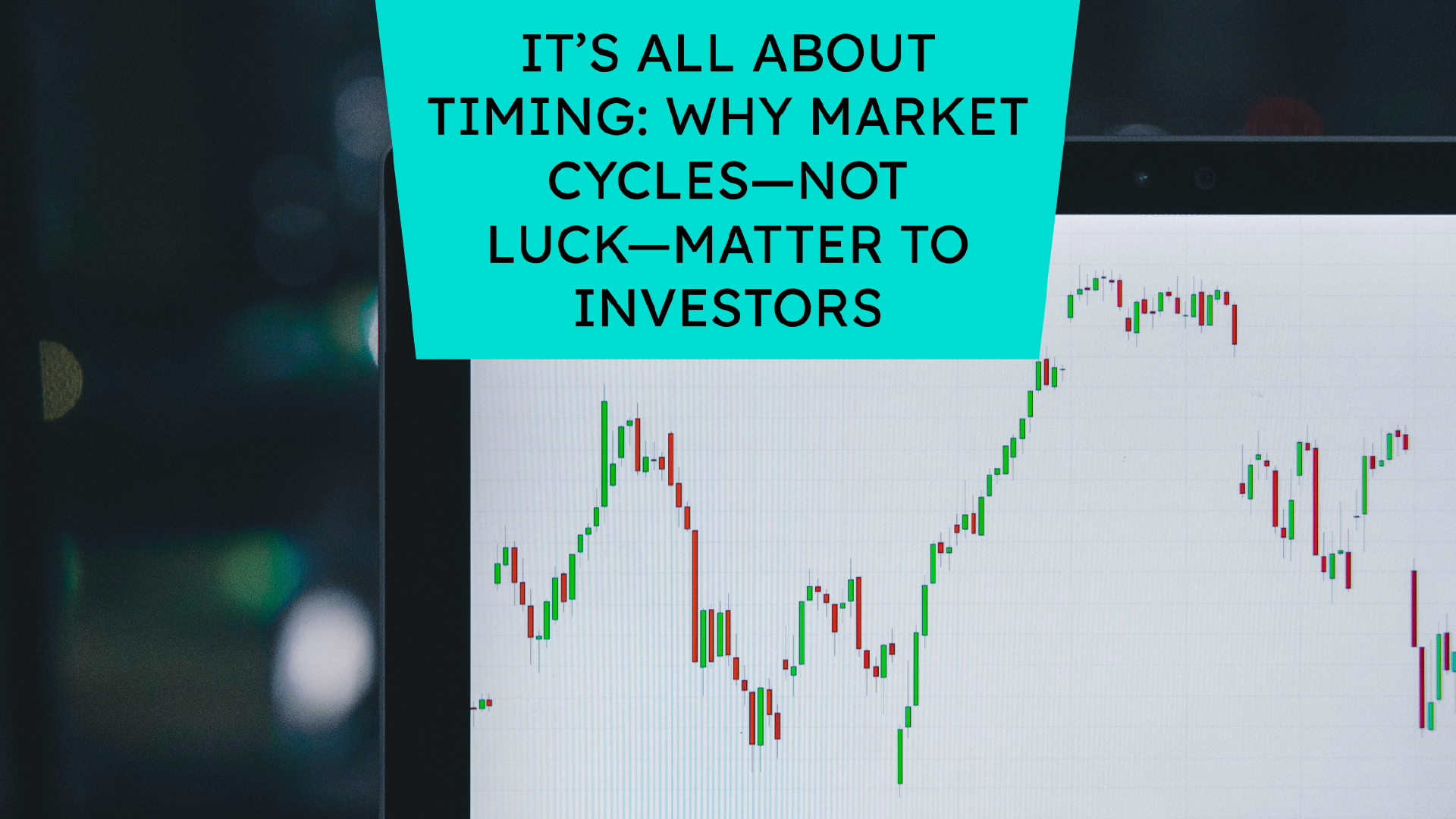 It’s All About Timing: Why Market Cycles—Not Luck—Matter to Investors