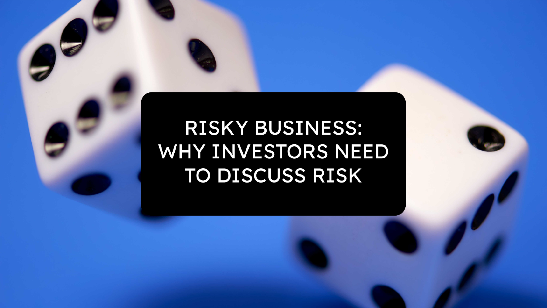 Risky Business: Why Investors Need to Discuss Risk