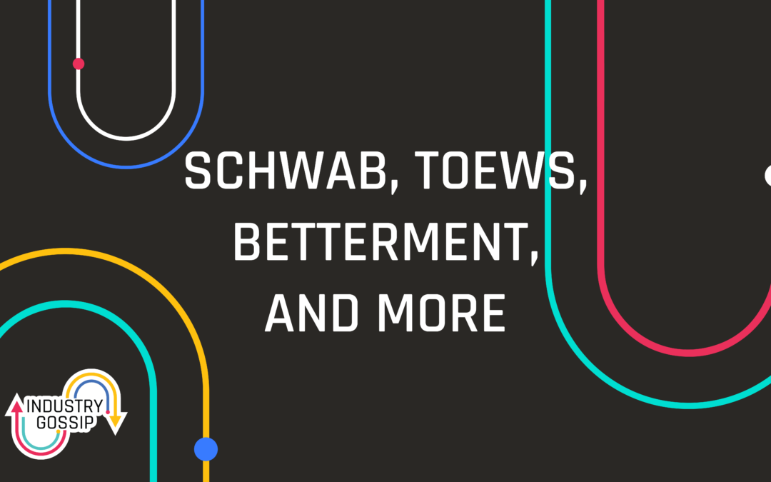 Industry Gossip (E23) Schwab, Toews, Betterment, and More