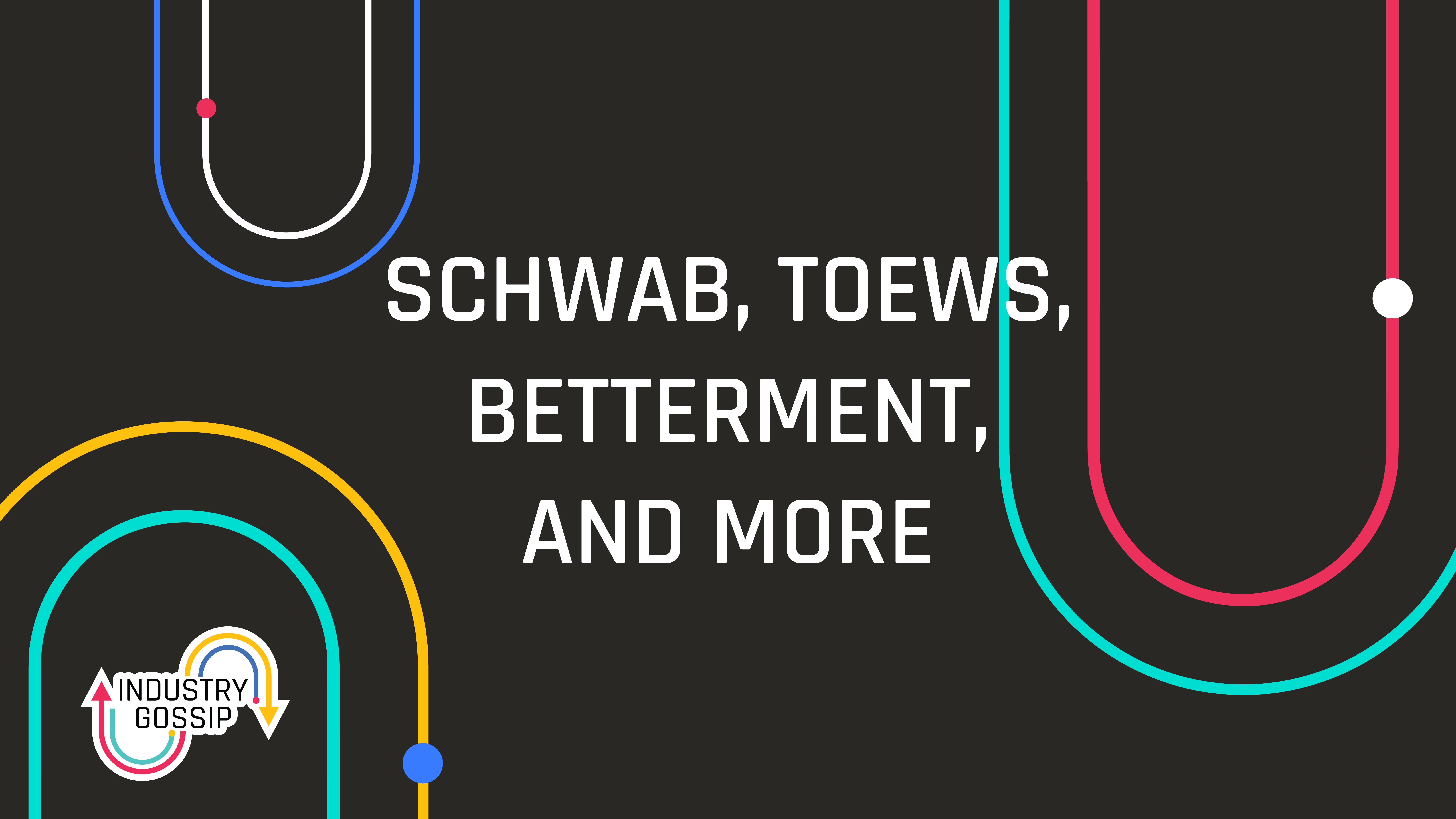 Industry Gossip (E23) Schwab, Toews, Betterment, and More