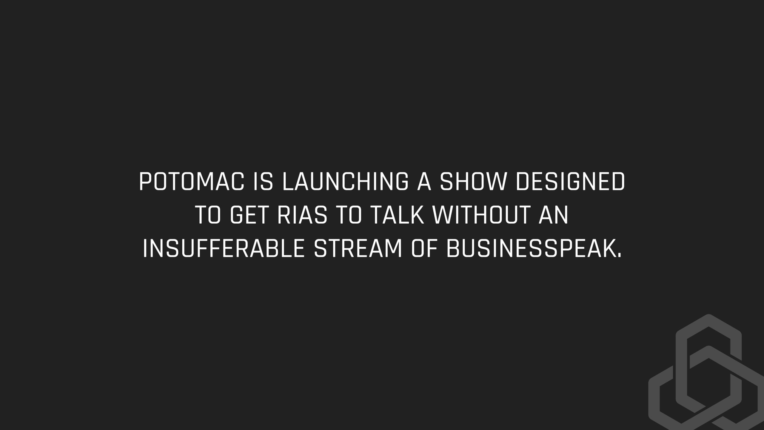 Potomac is launching a show designed to get RIAs to talk without an insufferable stream of businesspeak.